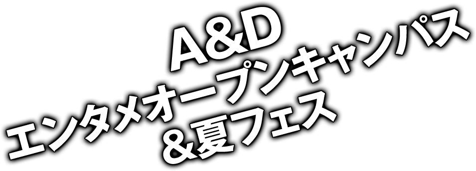 A&Dエンタメオープンキャンパス＆夏フェス