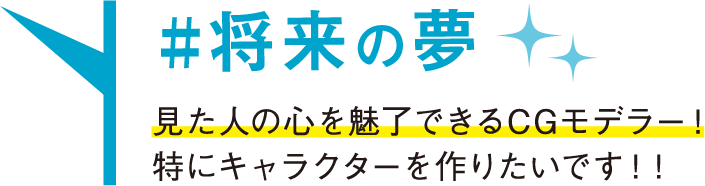 将来の夢 見た人の心を魅了できるCGモデラー！特にキャラクターを作りたいです！！