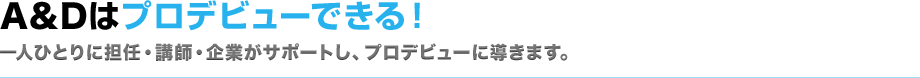 A&Dはプロデビューできる！