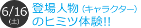 登場人物のヒミツ体験!!