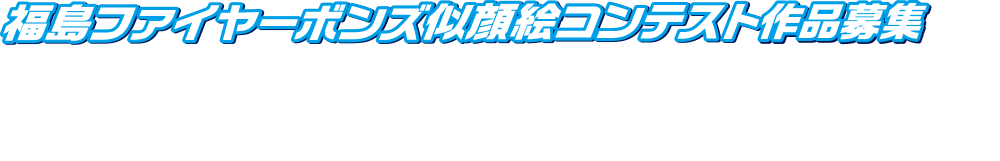 福島ファイヤーボンズ似顔絵コンテスト作品募集に応募してくださった皆様、本当にありがとうございました。応募総数272点の表彰につきましては、下記日程にて行います。