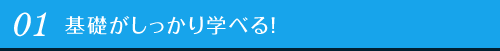 01 基礎がしっかり学べる！