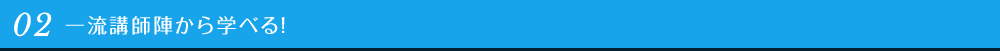 02 一流講師陣から学べる！