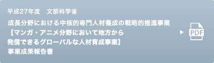 平成27年度　文部科学省　成長分野における中核的専門人材養成の戦略的推進事業【マンガ・アニメ分野において地方から発信できるグローバルな人材育成事業】事業成果報告書