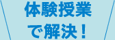 体験授業で解決！