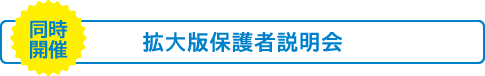 【同時開催】拡大版保護者説明会