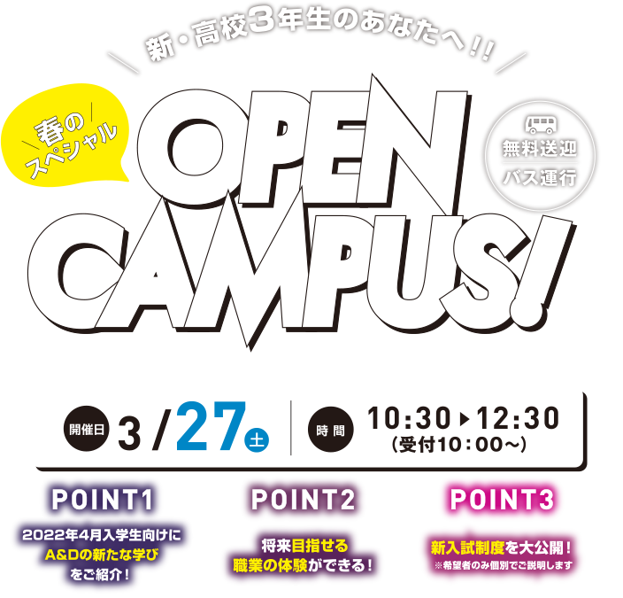 新・高校3年生のあなたへ!! 春のスペシャルOPENCAMPUS 開催日：3/27（土） 時間：10:30～12:30（受付10:00～）