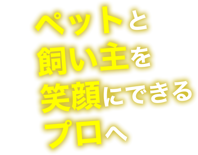 ペットと飼い主を笑顔にできるプロへ