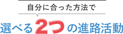 自分に合った方法で選べる2つの進路活動
