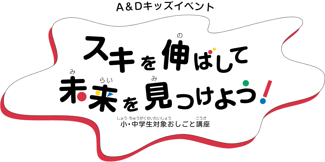 【A&Dキッズイベント】スキを伸ばして未来のを見つけよう！-小・中学生対象おしごと講座-