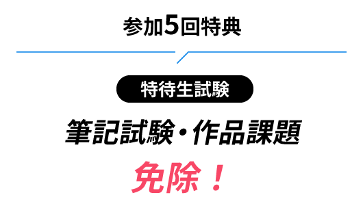 【参加5回特典】[特待生試験]筆記試験・作品課題免除！