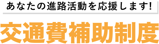 交通費補助制度 -あなたの進路活動を応援します！-