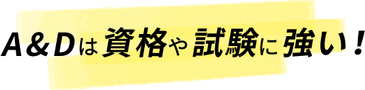 A&Dは資格や試験に強い！