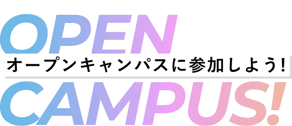 OPENCAMPUS -オープンキャンパスに参加しよう！-