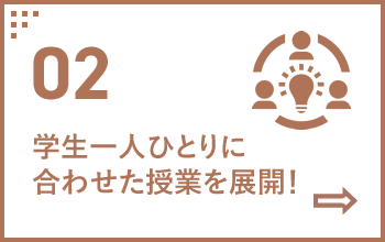 02 学生一人ひとりに合わせた授業を展開！