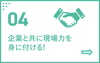 04 企業と共に現場力を身に付ける!