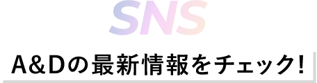 SNS -A&Dの最新情報をチェック！-