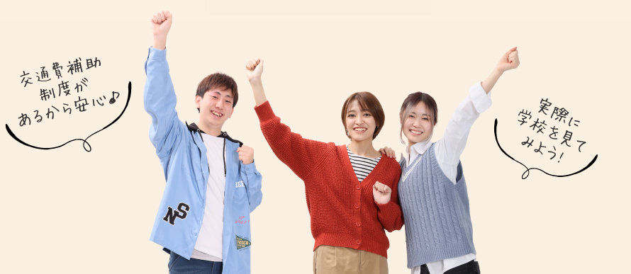 交通費補助制度があるから安心♪　実際に学校を見てみよう！