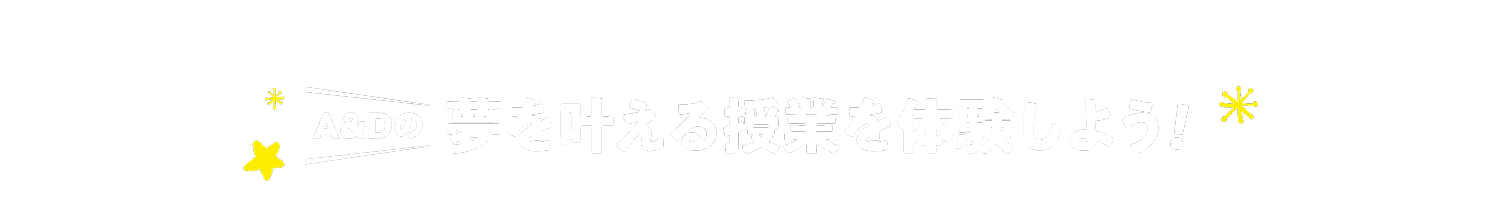 A&Dの夢を叶える授業を体験しよう！