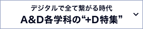 デジタルで全て繋がる時代 A&D各学科の“+D特集”