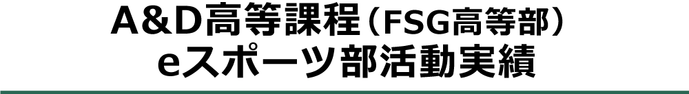 A&D高等課程（FSG高等部）eスポーツ部活動実績