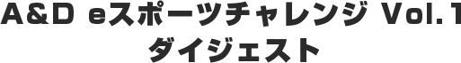 A&D eスポーツチャレンジ Vol.1 ダイジェスト