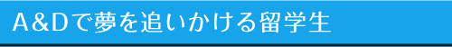 A&Dで夢を追いかける留学生